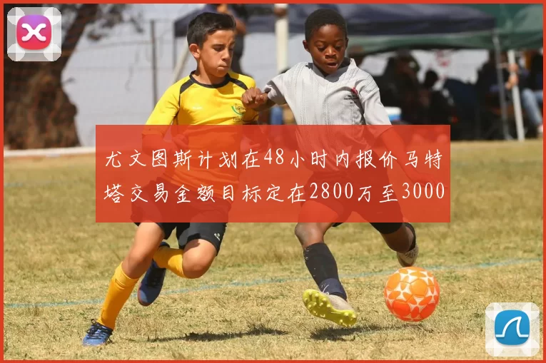 尤文图斯计划在48小时内报价马特塔交易金额目标定在2800万至3000万欧元