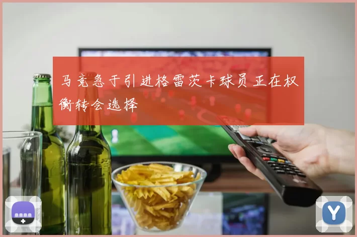 马竞急于引进格雷茨卡球员正在权衡转会选择