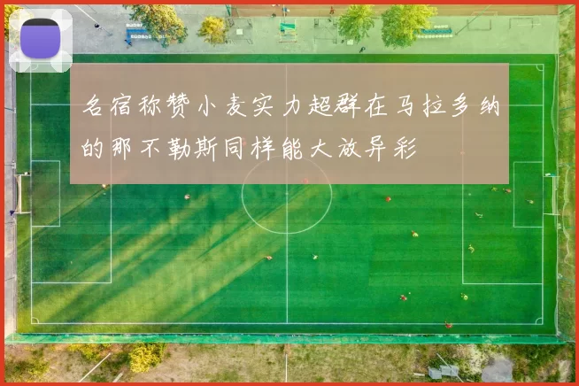 名宿称赞小麦实力超群在马拉多纳的那不勒斯同样能大放异彩